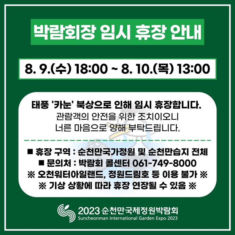 (재)순천만국제정원박람회조직위원회(이사장 노관규 순천시장)는 제6호 태풍 '카눈' 북상에 따라 관람객들의 안전 확보를 위해 오는 9일 오후 6시부터 10일 오후 1시까지 순천만국제정원박람회를 임시 휴장한다고 밝혔다. 조직위 제공