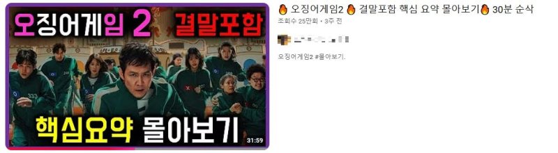 [서울=뉴시스] 18일 뉴시스가 유튜브 검색창에 '오징어 게임 몰아보기' 등을 검색해도 관련 패스트 무비 콘텐츠를 찾을 수 없었다. 한 유튜버가 '30분 순삭(순간 삭제)'라는 제목으로 게재한 영상은 '오징어 게임' 시즌2 내용을 요약했으나 드라마 영상을 한 컷도 쓰지 않았다. (사진=유튜브 캡처) *재판매 및 DB 금지