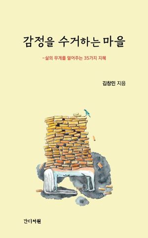 감정을 수거하는 마을-삶의 무게를 덜어주는 35가지 지혜 /김창민 / 간디서원